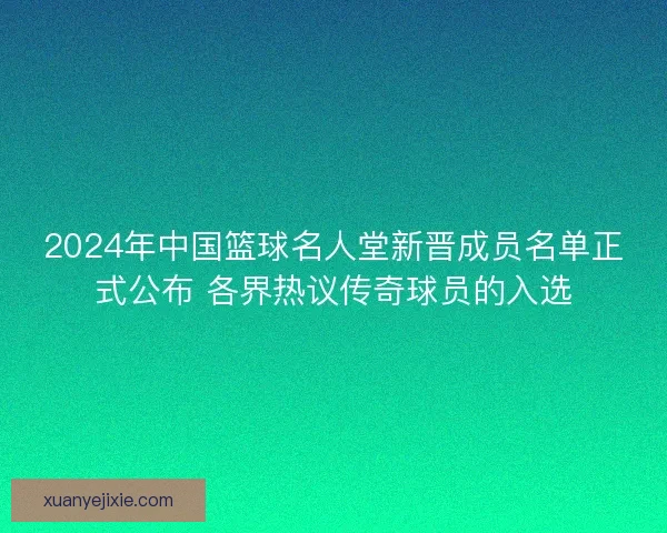2024年中国篮球名人堂新晋成员名单正式公布 各界热议传奇球员的入选