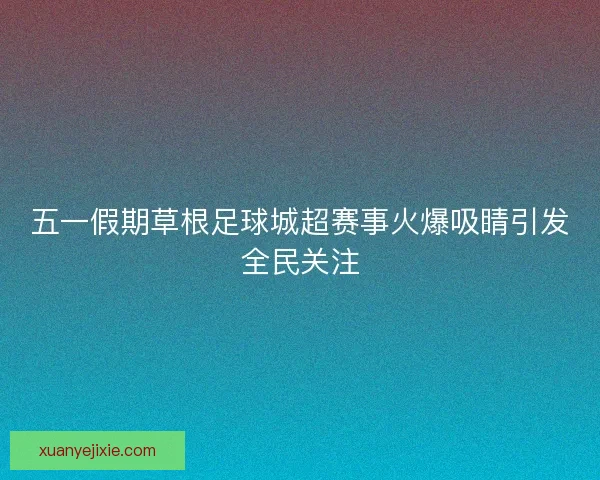 五一假期草根足球城超赛事火爆吸睛引发全民关注