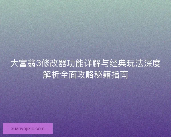 大富翁3修改器功能详解与经典玩法深度解析全面攻略秘籍指南
